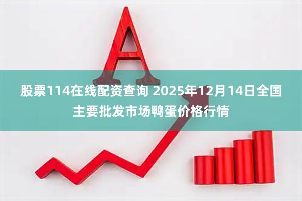 股票114在线配资查询 2025年12月14日全国主要批发市场鸭蛋价格行情