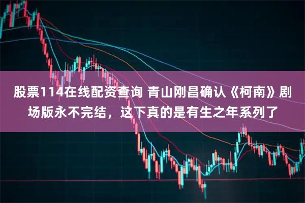 股票114在线配资查询 青山刚昌确认《柯南》剧场版永不完结，这下真的是有生之年系列了