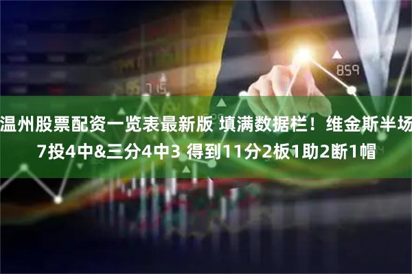 温州股票配资一览表最新版 填满数据栏！维金斯半场7投4中&三分4中3 得到11分2板1助2断1帽