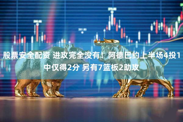 股票安全配资 进攻完全没有！阿德巴约上半场4投1中仅得2分 另有7篮板2助攻