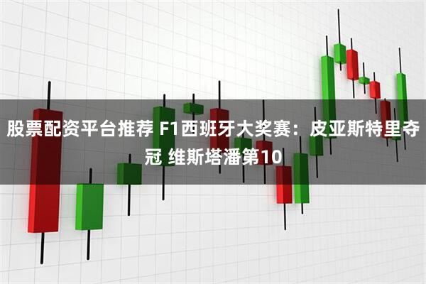 股票配资平台推荐 F1西班牙大奖赛：皮亚斯特里夺冠 维斯塔潘第10