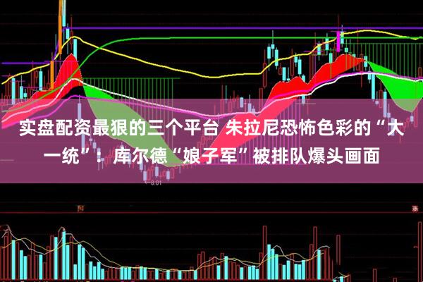 实盘配资最狠的三个平台 朱拉尼恐怖色彩的“大一统”：库尔德“娘子军”被排队爆头画面