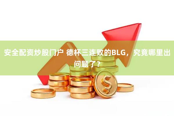 安全配资炒股门户 德杯三连败的BLG，究竟哪里出问题了？