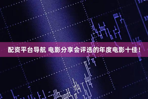 配资平台导航 电影分享会评选的年度电影十佳！