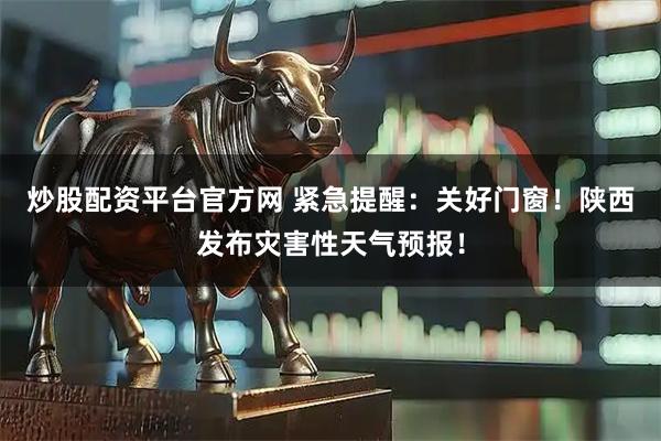 炒股配资平台官方网 紧急提醒：关好门窗！陕西发布灾害性天气预报！