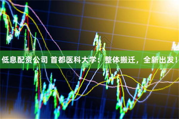 低息配资公司 首都医科大学：整体搬迁，全新出发！