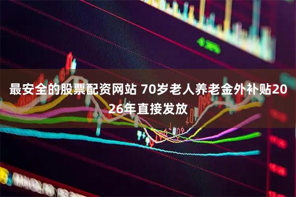 最安全的股票配资网站 70岁老人养老金外补贴2026年直接发放