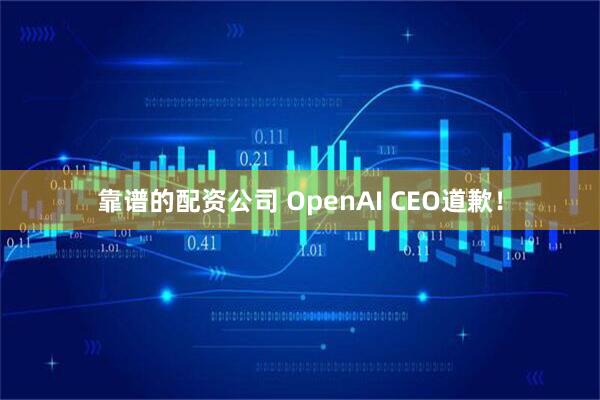 靠谱的配资公司 OpenAI CEO道歉！
