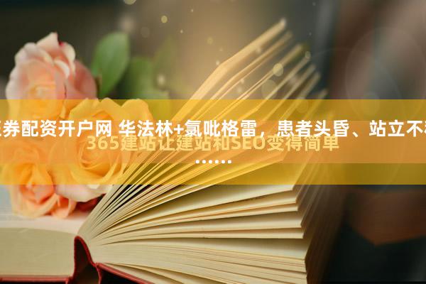 证券配资开户网 华法林+氯吡格雷，患者头昏、站立不稳......