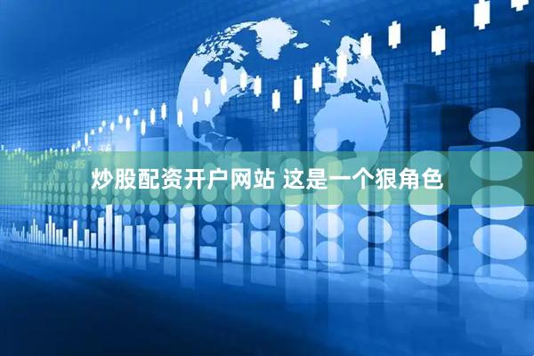 炒股配资开户网站 这是一个狠角色