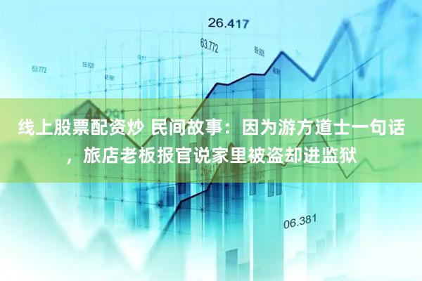 线上股票配资炒 民间故事：因为游方道士一句话，旅店老板报官说家里被盗却进监狱